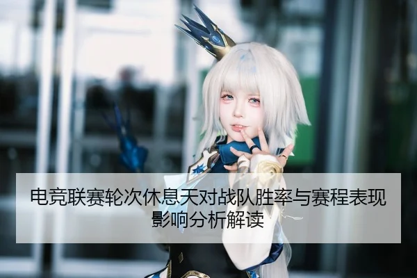 电竞联赛轮次休息天对战队胜率与赛程表现影响分析解读
